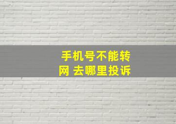 手机号不能转网 去哪里投诉